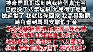 被豪門哥哥找到時我這個真千金已經撿了八年垃圾 允兒得了癌症 等她過世了 我就接你回家 我高興點頭 轉角看到哥哥安慰假千金 放心就用這個理由拖個三年五載不成問題 半年後他吩咐下人 送點飯給她別餓死了