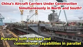Китайские авианосцы строятся одновременно на Севере и Юге?