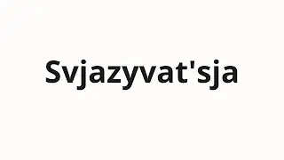 How to pronounce Svjazyvat'sja | Связываться (Contact in Russian)