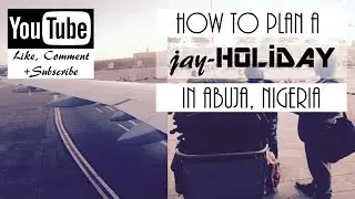 HOW TO PLAN A JAY-HOLIDAY IN ABUJA NIGERIA