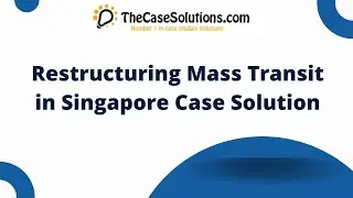 Restructuring Mass Transit in Singapore Case Solution