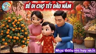 🎵 Bé Đi Chợ Tết Đầu Năm | Nhạc Tết Cho Bé 1–6 Tuổi | Nhạc Thiếu Nhi Ý Nghĩa