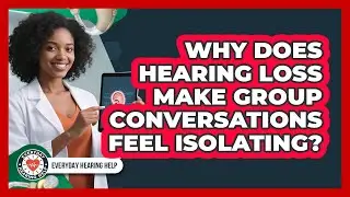 Why Does Hearing Loss Make Group Conversations Feel Isolating? - Everyday Hearing Help