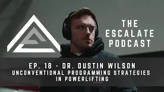 Escalate Podcast Ep. 18 - Dr. Dustin Wilson: Unconventional Programming Strategies in Powerlifting