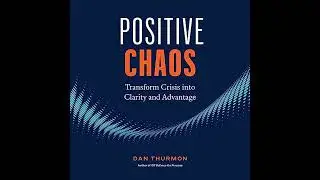 Positive Chaos: Transform Crisis into Clarity and Advantage by Dan Thurmon | Full Audiobook