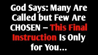 God Says: Many Are Called but Few Are CHOSEN &mdash; This Final Instruction Is Only for You&hellip;