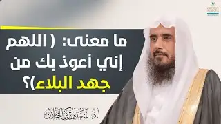 ما معنى جهد البلاء الذي كان النبي ﷺ يتعوذ بالله منه؟ | الشيخ أ.د سعد الخثلان