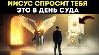 Три вопроса, которые Иисус задаст КАЖДОМУ в Судный день