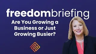 Are You Growing a Business or Just Growing Busier? | Freedom Briefing