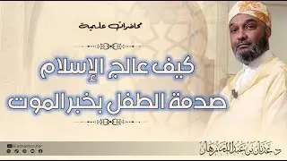 كيف عالج لإسلام صدمةَ الطفل بخبر الموت