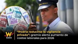 &ldquo;Podr&iacute;a reducirse la vigilancia privada&rdquo;: gremio alerta aumento de costos laborales para 2026 | La W