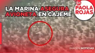 La Marina asegura avioneta en Cajeme, Sonora | DPC con Paola Rojas