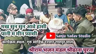 मख सुन सुन आवे हासी पानी म मीन प्यासी । श्रीराम भजन मंडल श्रीढाना चुरना 