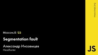 MoscowJS 22 — Segmentation fault — Александр Иноземцев