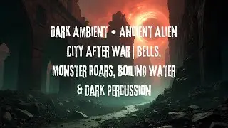 Dark Ambient &bull; Ancient Alien City After War | Bells, Monster Roars, Boiling Water & Dark Percussion