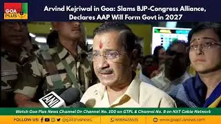 Arvind Kejriwal in Goa: Slams BJP-Congress Alliance, Declares AAP Will Form Govt in 2027