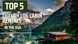Top 5 Luxury Log Cabin rentals in the USA