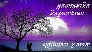 Original Song: អ្នកខាងនេះនឹកអ្នកខាងនោះ ( nak khang nis nik nak khang nus ) ច្រៀងដោយ÷ នូ ឧសភា