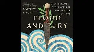 Flood and Fury: Old Testament Violence and the Shalom of God - Matthew J. Lynch