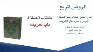 الروض المربع |شرح الشيخ عبدالرحمن العجلان | 1- كتاب الصلاة | باب تعريفه