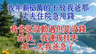 我年薪65萬的卡放我爸那，丈夫住院急用錢，我爸說沒動過但是沒錢給我，我連夜掛失，第二天我爸急了#婆媳 #人生感悟 #感人壹幕