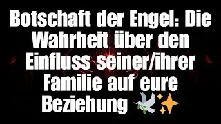 Botschaft der Engel: Die Wahrheit über den Einfluss seiner/ihrer Familie auf eure Beziehung 🕊️✨