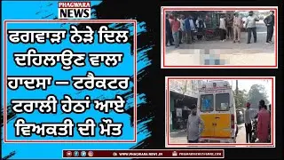 PHAGWARA : ਟਰੈਕਟਰ ਟਰਾਲੀ ਹੇਠਾਂ ਆਏ ਵਿਅਕਤੀ ਦੀ ਮੌ/ਤ