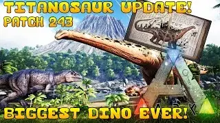 ARK: SURVIVAL EVOLVED | PATCH 243 | TITANOSAUR! BIGGEST DINO EVER!