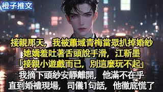接親那天，我被蕭域青梅當眾扒掉婚紗。她嬌羞吐著舌頭說手滑，江靳墨「接親小遊戲而已，別這麼玩不起」我摘下頭紗安靜離開，他滿不在乎。直到婚禮現場，司儀一句話，他徹底慌了#追妻火葬場 #情感 #一口氣看完