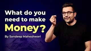 What do you need to make money? By Sandeep Maheshwari | Hindi