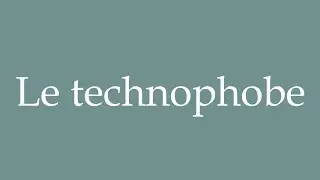 How to Pronounce ''Le technophobe'' (The technophobe) Correctly in French