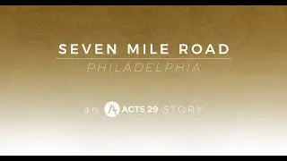 Acts 29 STORIES | Seven Mile Road Philadelphia