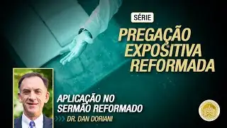 Prega&ccedil;&atilde;o Expositiva Reformada - 04 - Dr. Dan Doriani - Aplica&ccedil;&atilde;o no Serm&atilde;o Reformado