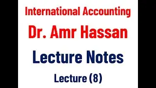 Amr Hassan - International Accounting - Lecture 08 - Chapter 5