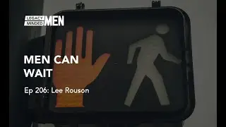Ep 206: Men Can Wait | Lee Rouson