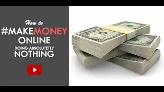 How To Make Money Online Doing Absolutely Nothing! - Legit 2017