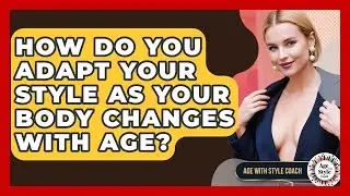 How Do You Adapt Your Style As Your Body Changes With Age? - Age With Style Coach