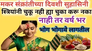 मकर संक्रांती च्या दिवशी सुहासिनी स्त्रियांनी ह्या चुका चुकूनही करू नका |  वर्ष भर भोग भोगावे लागतील