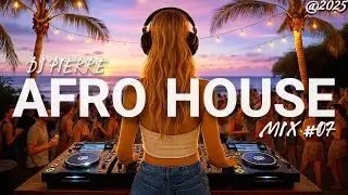 AFRO HOUSE MIX 2025 | Best Of Afro Melodic Bangers, Hit Songs and Remixes| Set By DJ Pierre| MIX #07