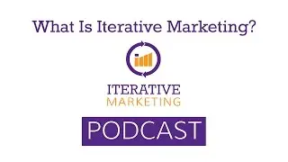Iterative Marketing Podcast - Episode 1: What Is Iterative Marketing