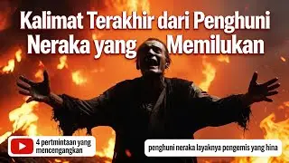 Kalimat Terakhir dari Penghuni Neraka yang Memilukan
