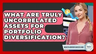 What Are Truly Uncorrelated Assets For Portfolio Diversification? - Wealth Advisor Success Hub
