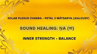Solar Plexus Chakra Petal • Mātsarya (Jealousy) | Ṇa (ण) Sound Healing for Inner Strength & Balance