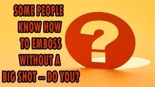 Some People Know How to Emboss Without a Big Shot--Do You?