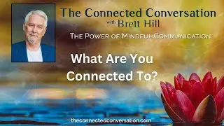 What Are You Connected To? | The Connected Conversation with Brett Hill