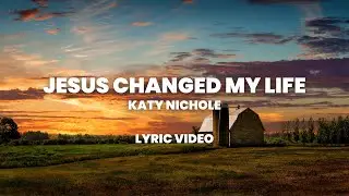 Jesus Changed My Life - Katy Nichole (Lyric Video)