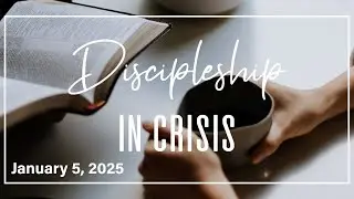 Discipleship in Crisis (1/5/25)