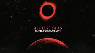 All Else Fails - Flesh /Excess /Wealth