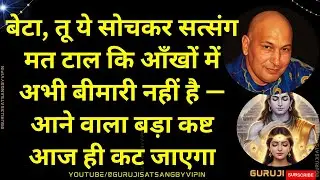 #1694 बेटा, तू ये सोचकर सत्संग मत टाल कि आँखों में अभी बीमारी नहीं आने वाला बड़ा कष्ट आज ही कट जाएगा