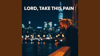 Lord, Take This Pain